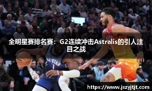 全明星赛排名赛：G2连续冲击Astralis的引人注目之战
