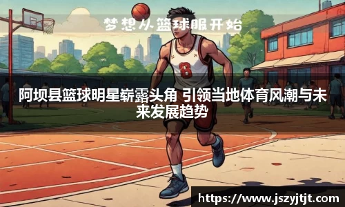 阿坝县篮球明星崭露头角 引领当地体育风潮与未来发展趋势