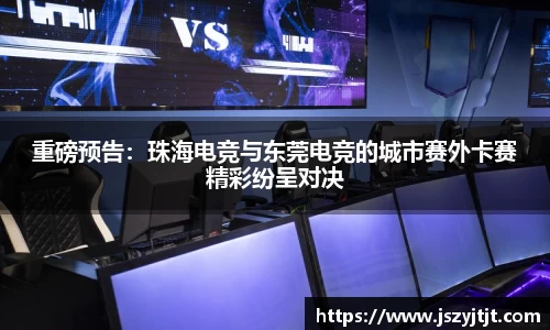 重磅预告：珠海电竞与东莞电竞的城市赛外卡赛精彩纷呈对决