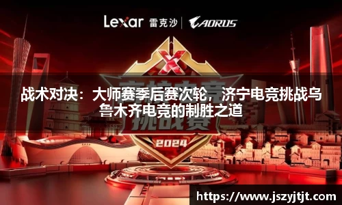 战术对决：大师赛季后赛次轮，济宁电竞挑战乌鲁木齐电竞的制胜之道