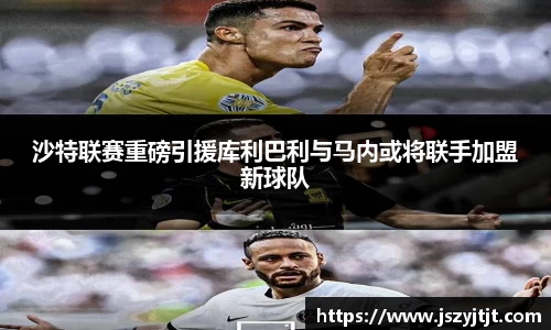 沙特联赛重磅引援库利巴利与马内或将联手加盟新球队