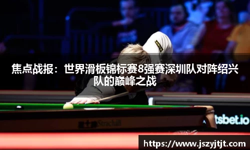 焦点战报：世界滑板锦标赛8强赛深圳队对阵绍兴队的巅峰之战