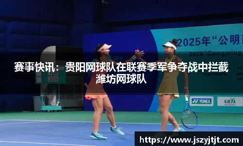 赛事快讯：贵阳网球队在联赛季军争夺战中拦截潍坊网球队