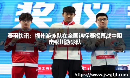赛事快讯：福州游泳队在全国锦标赛揭幕战中阻击银川游泳队