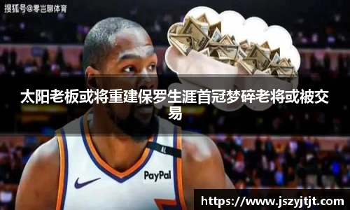 太阳老板或将重建保罗生涯首冠梦碎老将或被交易