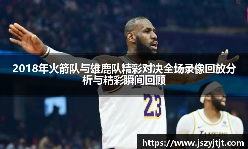 2018年火箭队与雄鹿队精彩对决全场录像回放分析与精彩瞬间回顾