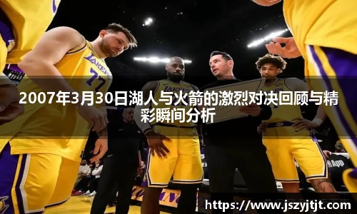 2007年3月30日湖人与火箭的激烈对决回顾与精彩瞬间分析